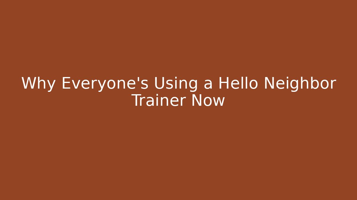 Why Everyone's Using a Hello Neighbor Trainer Now