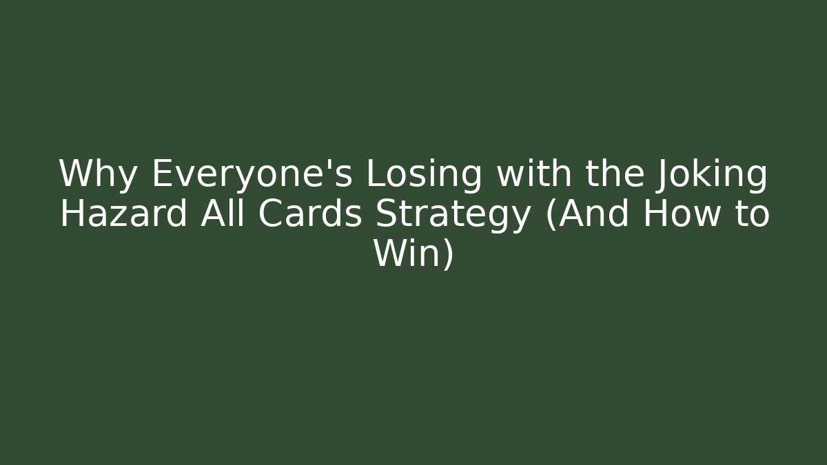 Why Everyone’s Losing with the Joking Hazard All Cards Strategy (And How to Win)