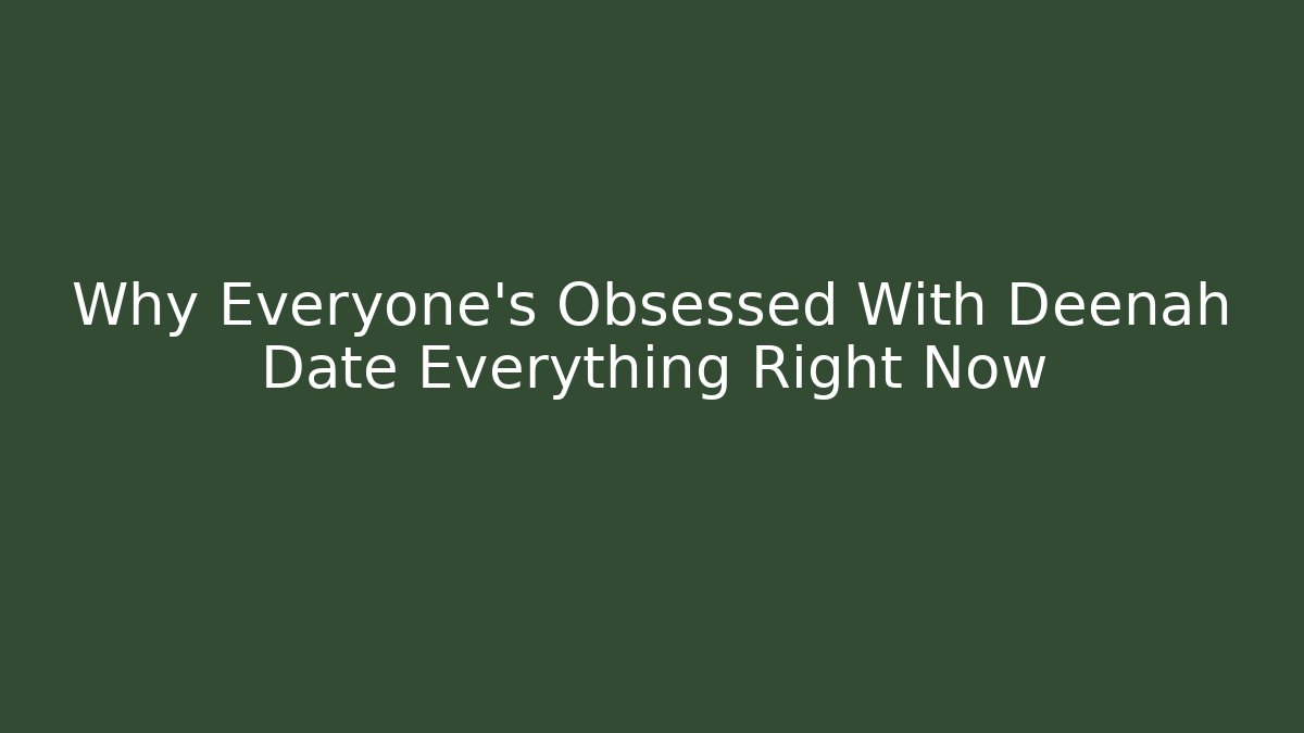Why Everyone’s Obsessed With Deenah Date Everything Right Now