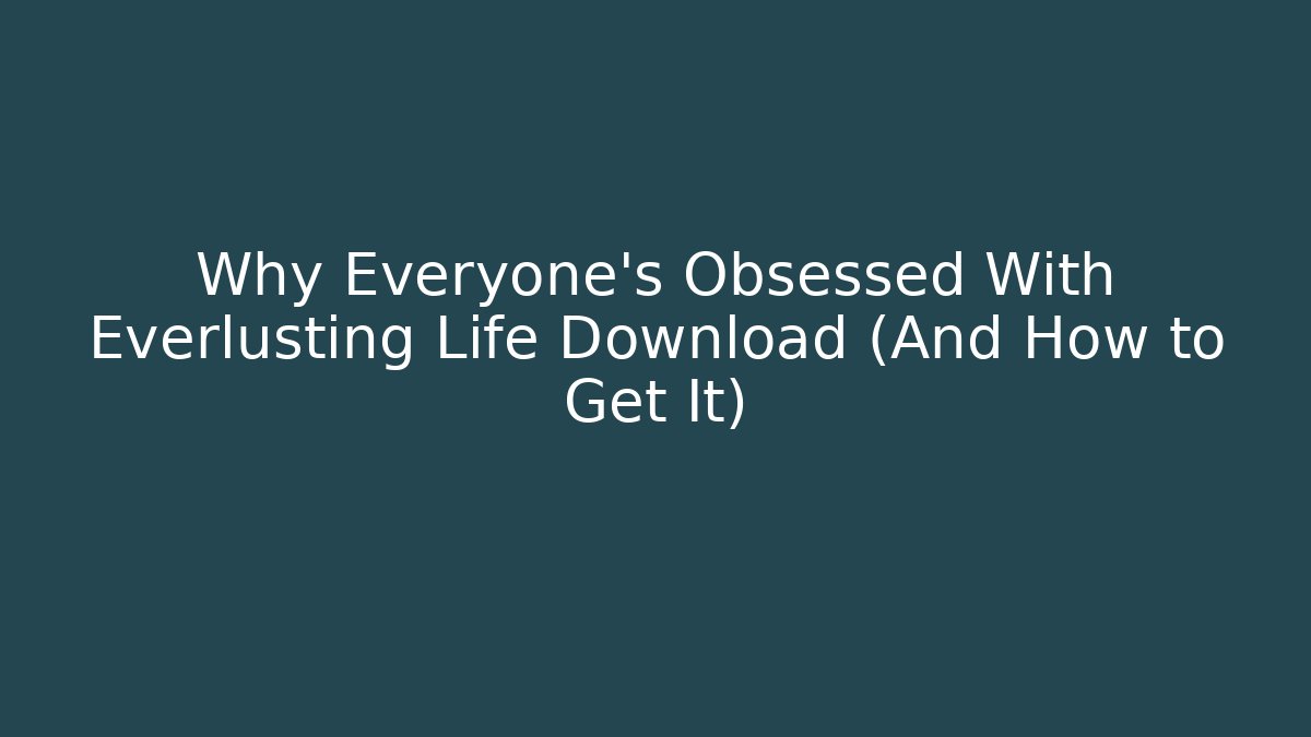 Why Everyone’s Obsessed With Everlusting Life Download (And How to Get It)