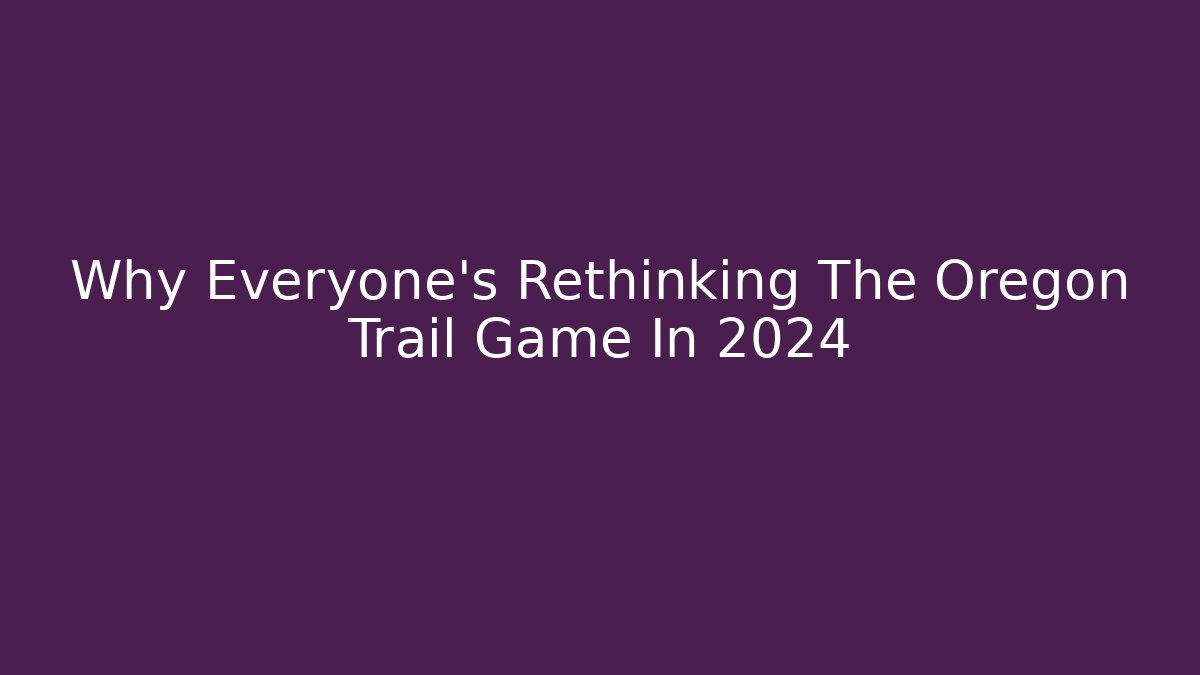 Why Everyone’s Rethinking The Oregon Trail Game In 2024 - Create More Assets