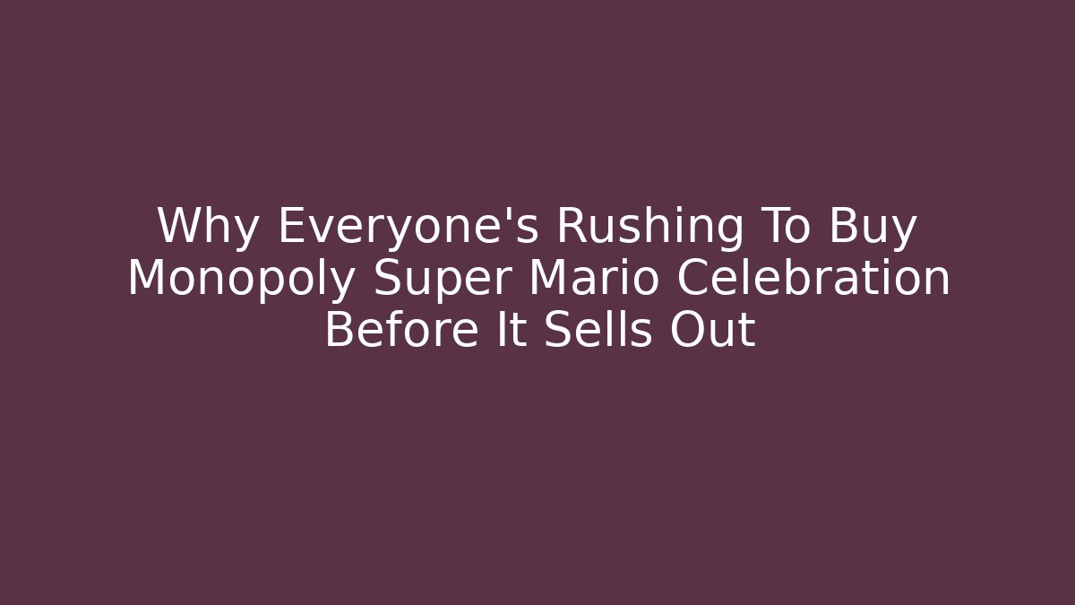 Why Everyone’s Rushing To Buy Monopoly Super Mario Celebration Before It Sells Out