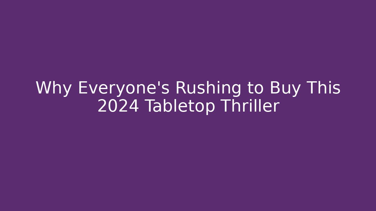 Why Everyone’s Rushing to Buy This 2024 Tabletop Thriller