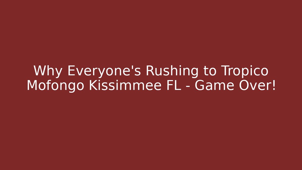 Why Everyone’s Rushing to Tropico Mofongo Kissimmee FL – Game Over!