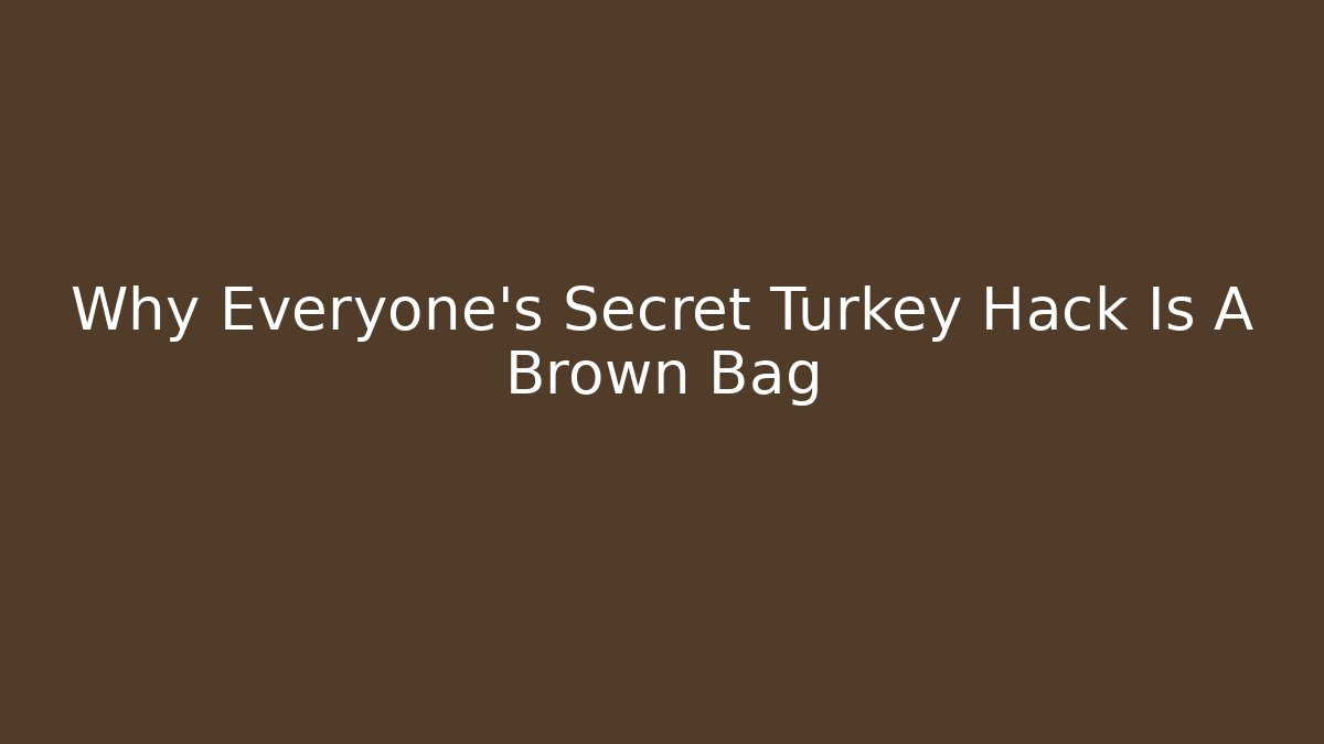 Why Everyone’s Secret Turkey Hack Is A Brown Bag
