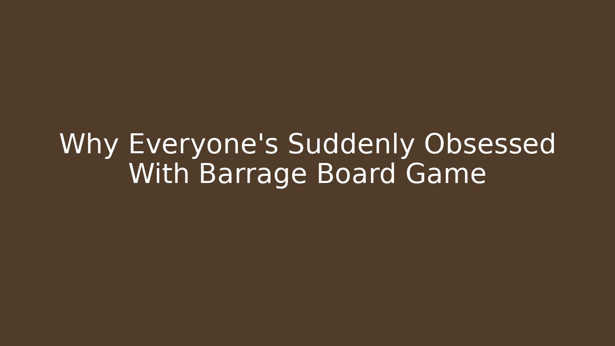 Why Everyone’s Suddenly Obsessed With Barrage Board Game - Create More Assets