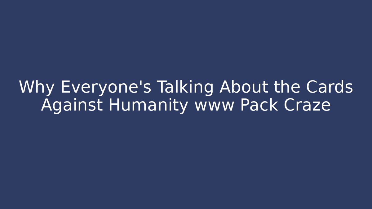 Why Everyone’s Talking About the Cards Against Humanity www Pack Craze