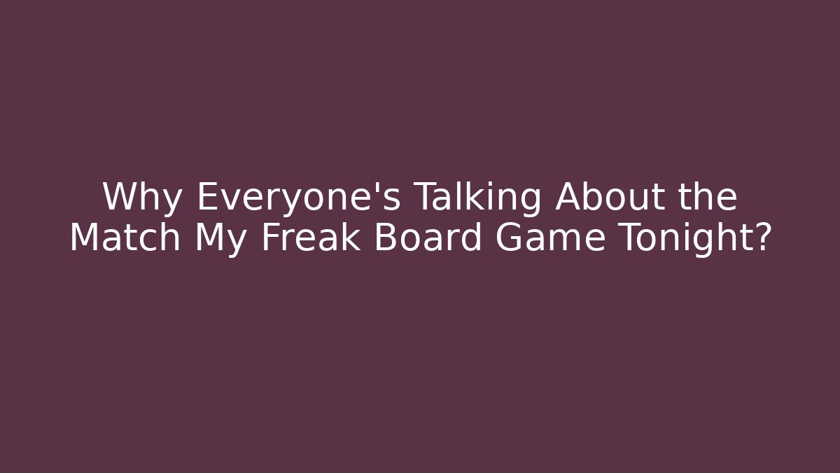 Why Everyone’s Talking About the Match My Freak Board Game Tonight?