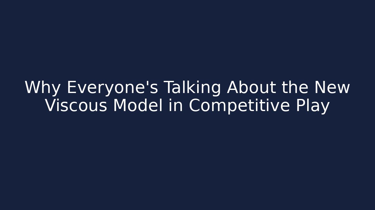 Why Everyone’s Talking About the New Viscous Model in Competitive Play