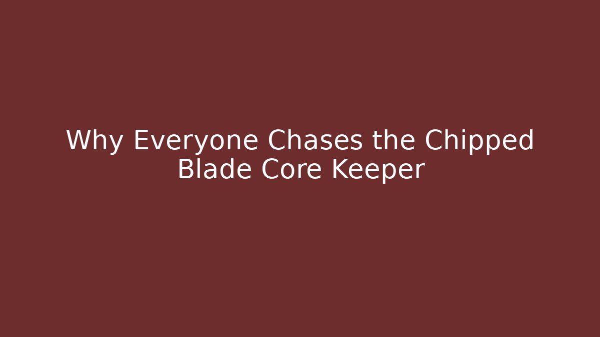 Why Everyone Chases the Chipped Blade Core Keeper - Create More Assets
