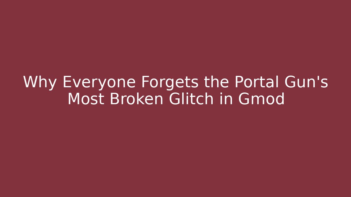 Why Everyone Forgets the Portal Gun's Most Broken Glitch in Gmod