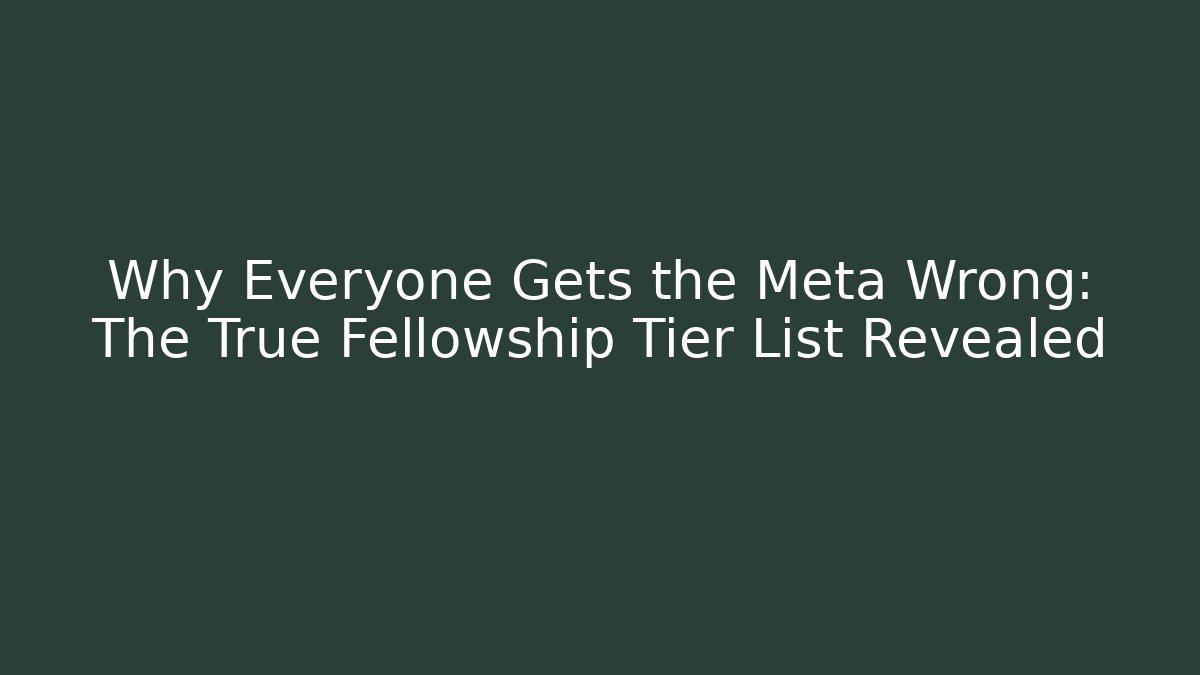 Why Everyone Gets the Meta Wrong: The True Fellowship Tier List Revealed