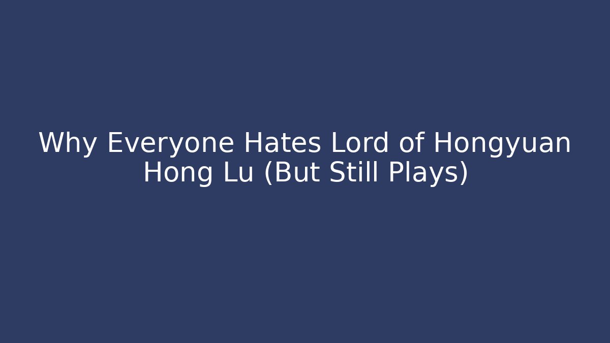 Why Everyone Hates Lord of Hongyuan Hong Lu (But Still Plays)