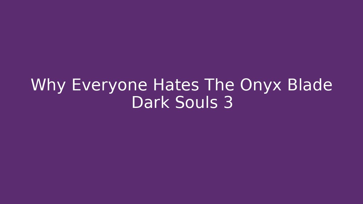 Why Everyone Hates The Onyx Blade Dark Souls 3