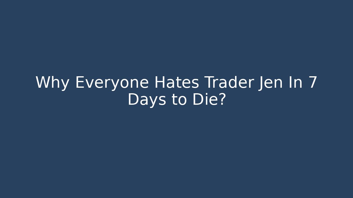 Why Everyone Hates Trader Jen In 7 Days to Die?