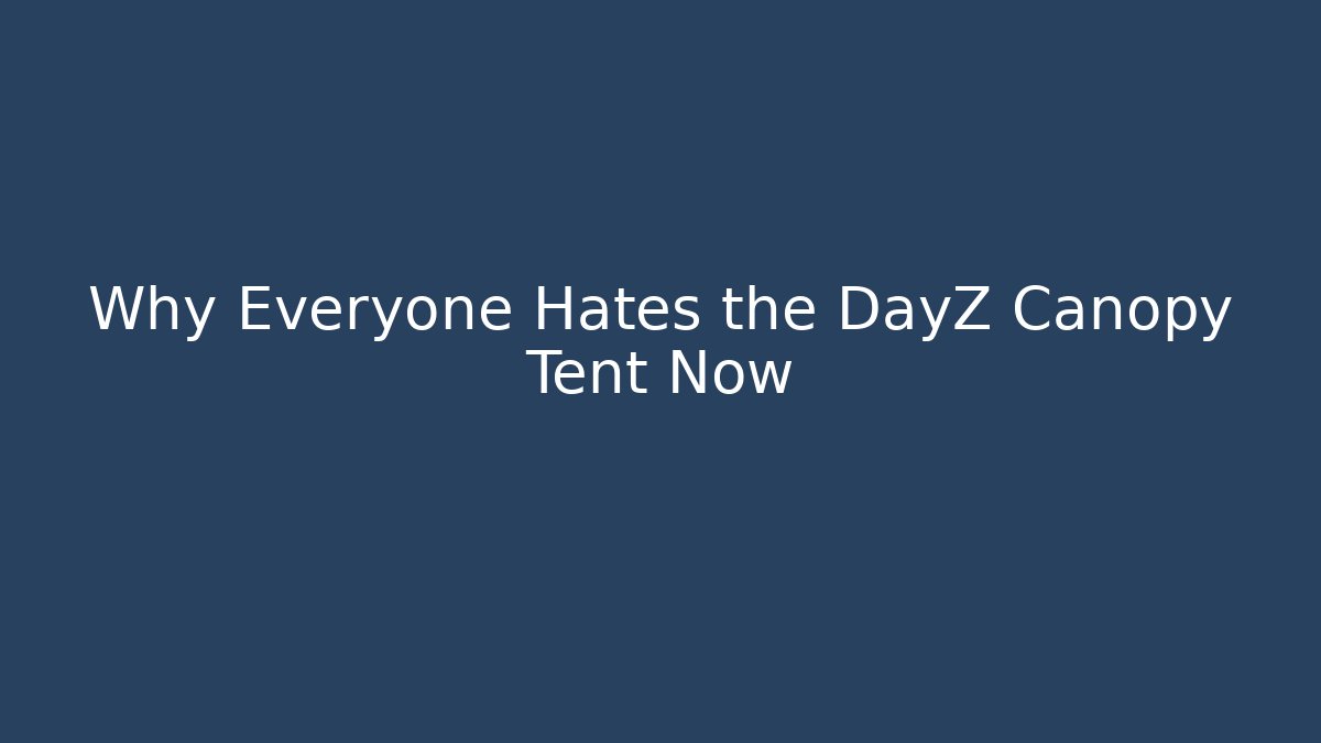 Why Everyone Hates the DayZ Canopy Tent Now