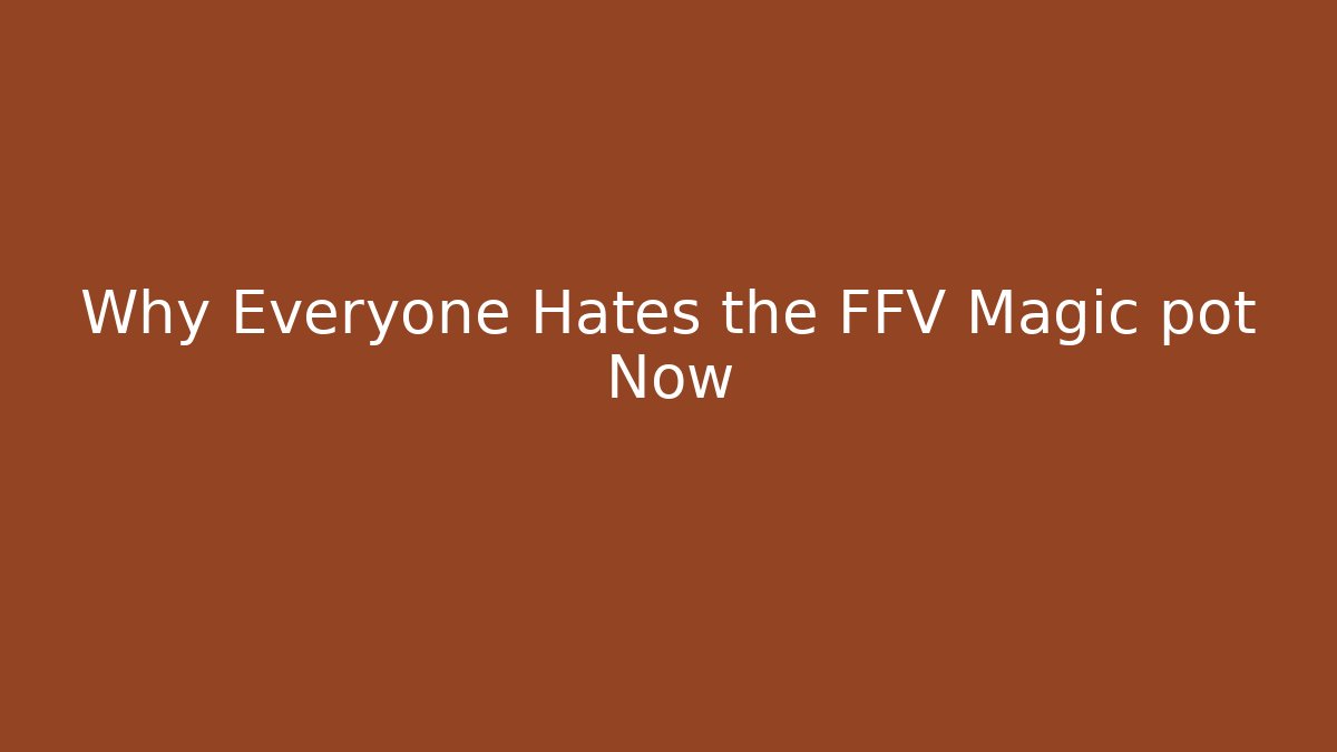 Why Everyone Hates the FFV Magic pot Now