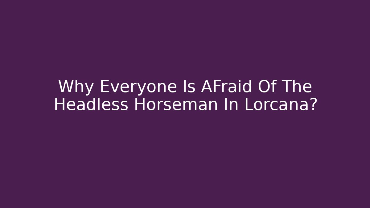Why Everyone Is AFraid Of The Headless Horseman In Lorcana?