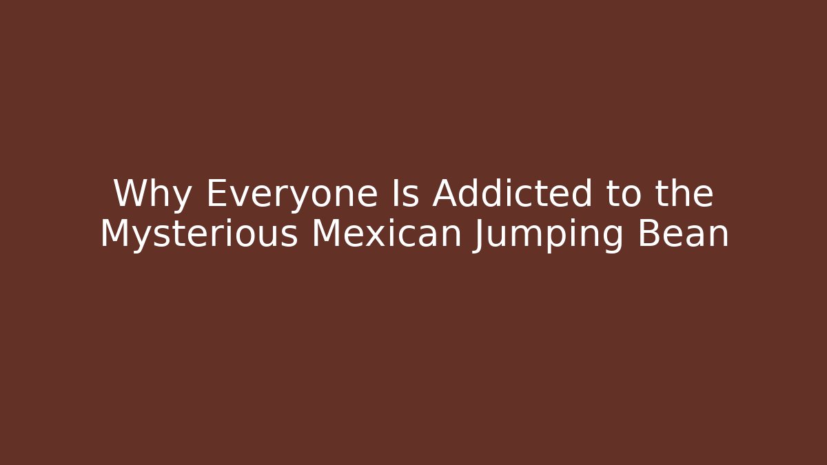 Why Everyone Is Addicted to the Mysterious Mexican Jumping Bean