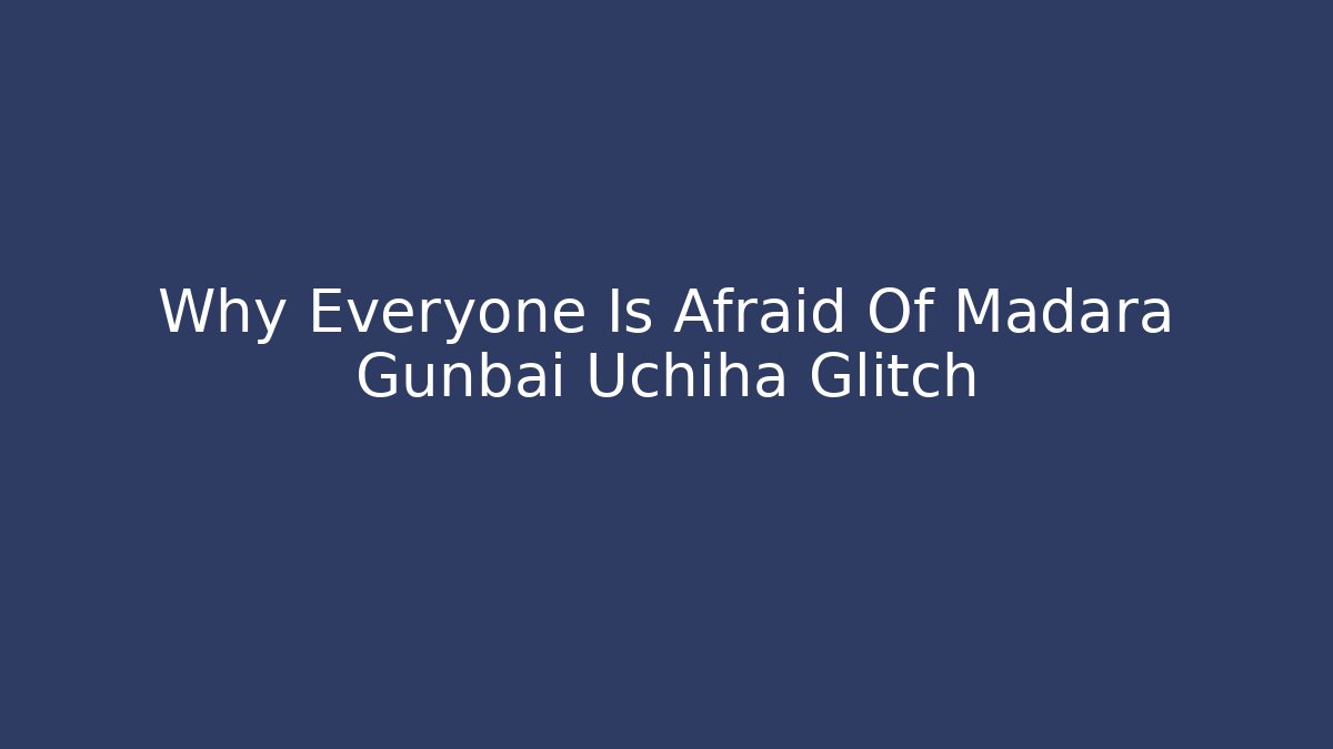 Why Everyone Is Afraid Of Madara Gunbai Uchiha Glitch