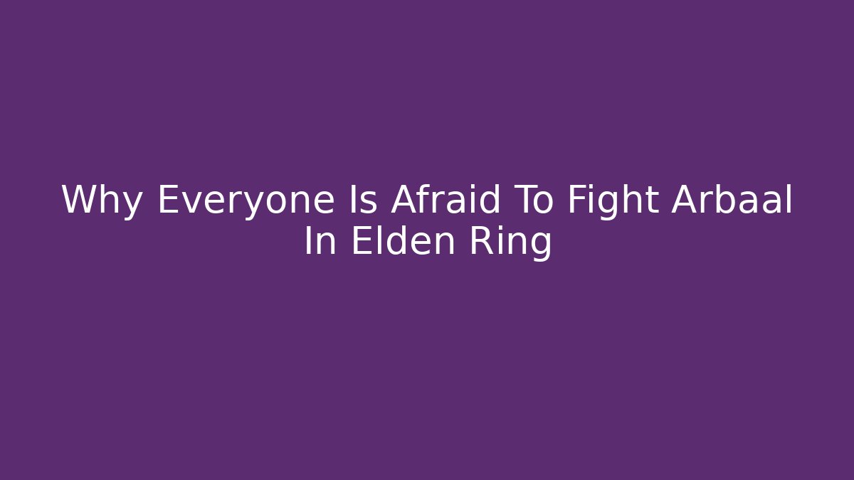Why Everyone Is Afraid To Fight Arbaal In Elden Ring - Create More Assets