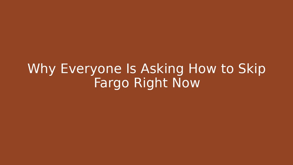 Why Everyone Is Asking How to Skip Fargo Right Now