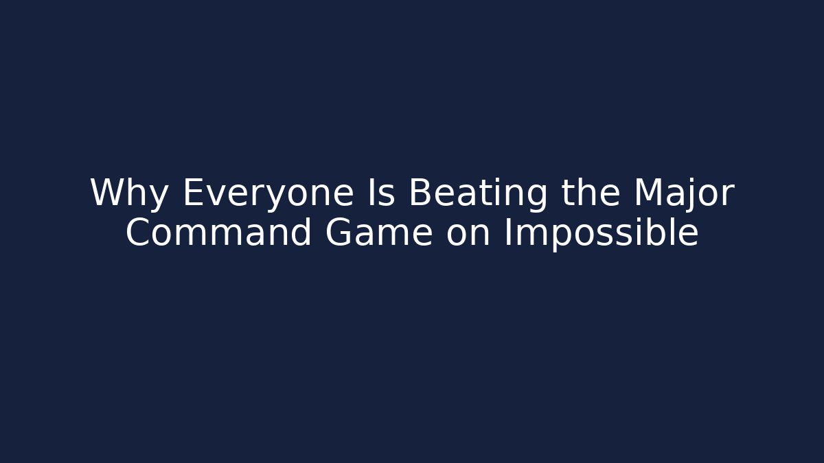 Why Everyone Is Beating the Major Command Game on Impossible - Create More Assets