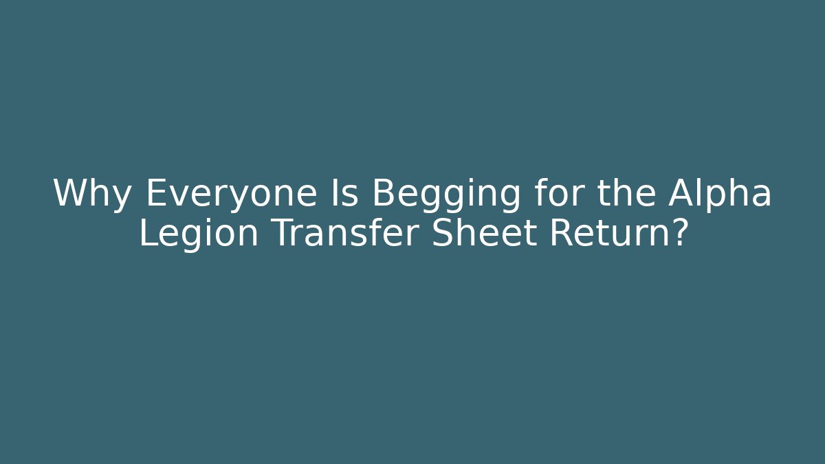 Why Everyone Is Begging for the Alpha Legion Transfer Sheet Return?