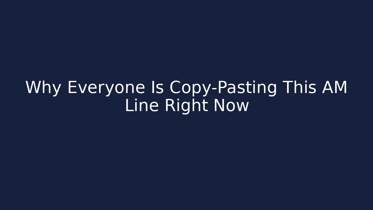 Why Everyone Is Copy-Pasting This AM Line Right Now - Create More Assets