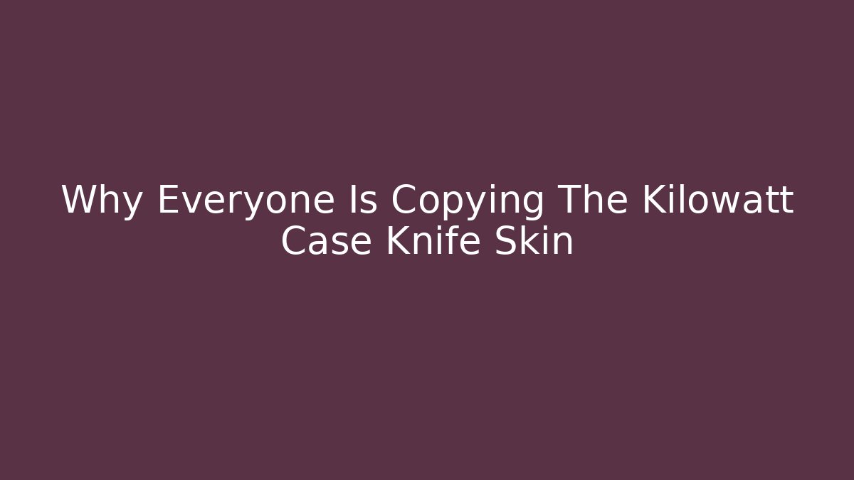 Why Everyone Is Copying The Kilowatt Case Knife Skin