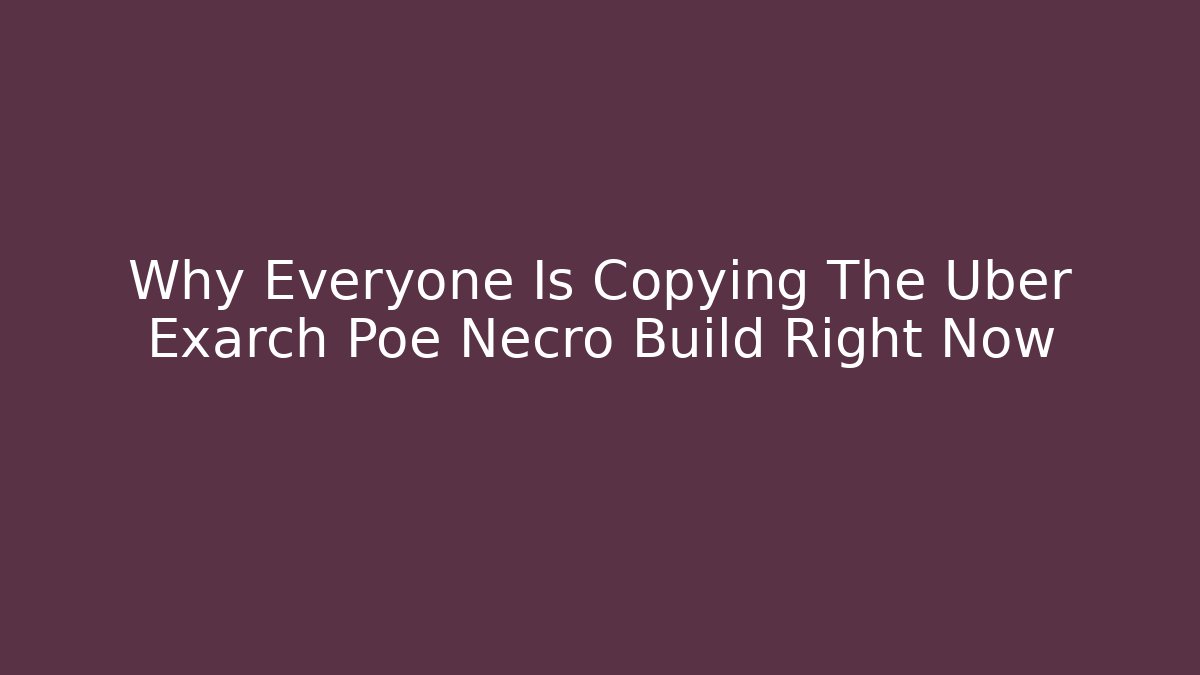 Why Everyone Is Copying The Uber Exarch Poe Necro Build Right Now