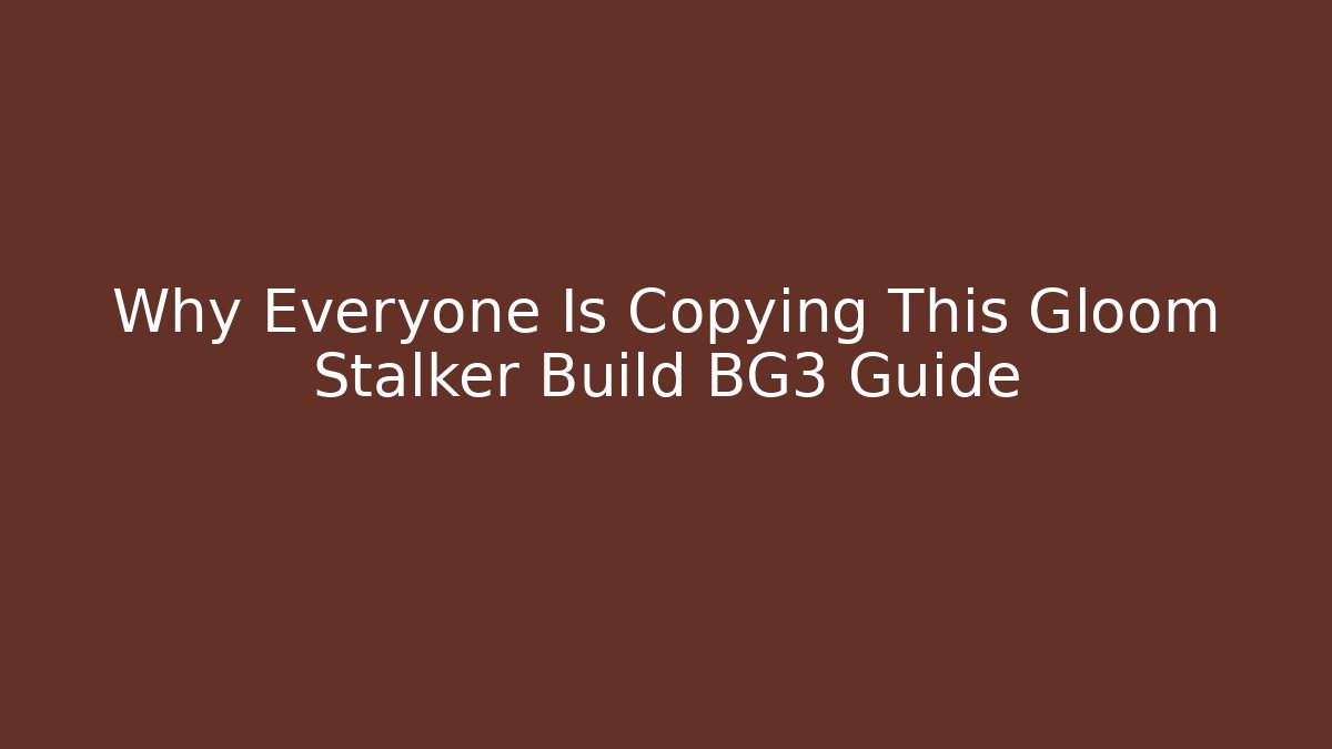 Why Everyone Is Copying This Gloom Stalker Build BG3 Guide