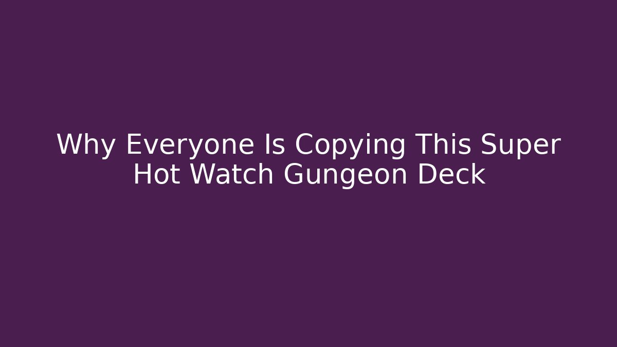 Why Everyone Is Copying This Super Hot Watch Gungeon Deck