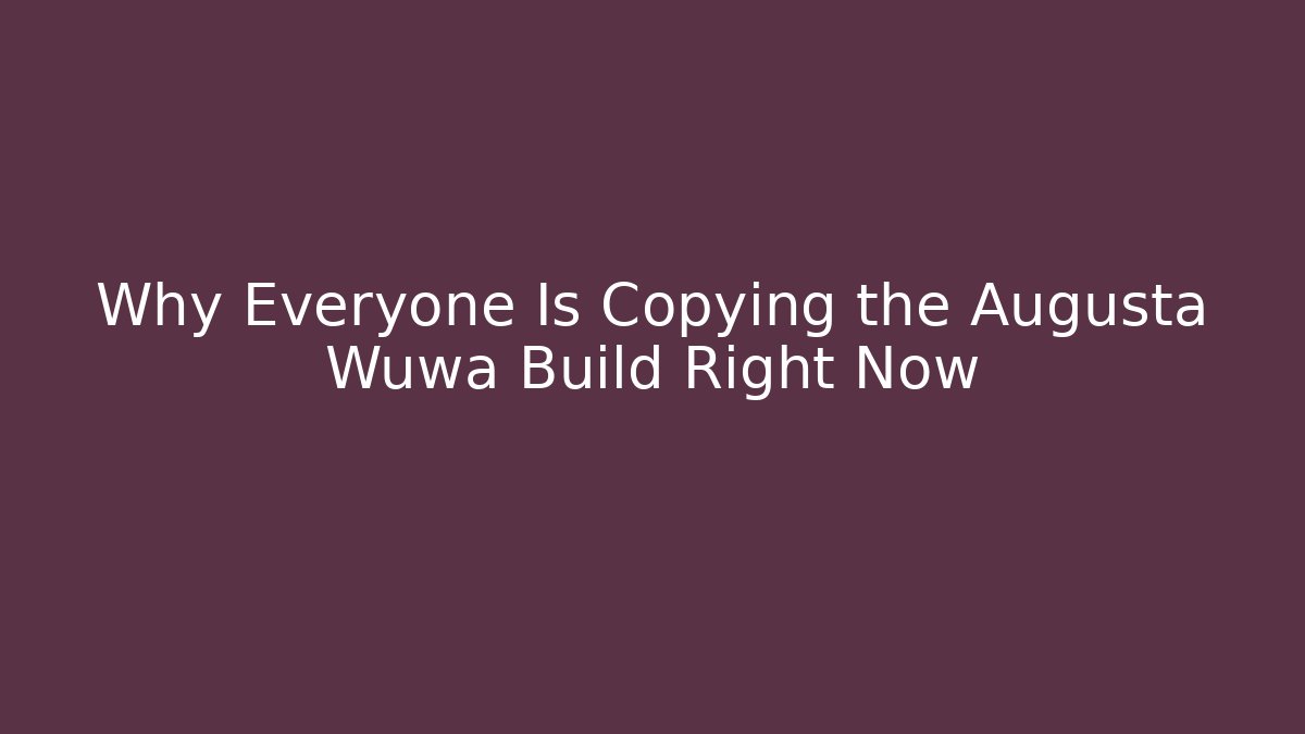 Why Everyone Is Copying the Augusta Wuwa Build Right Now