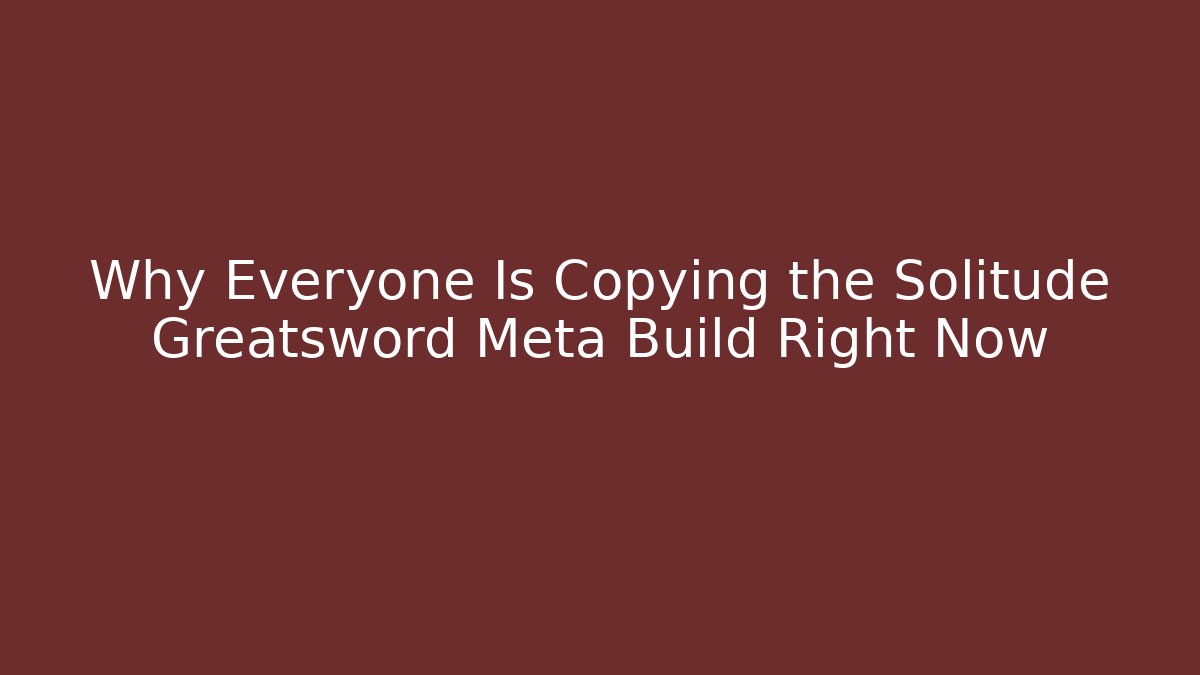 Why Everyone Is Copying the Solitude Greatsword Meta Build Right Now