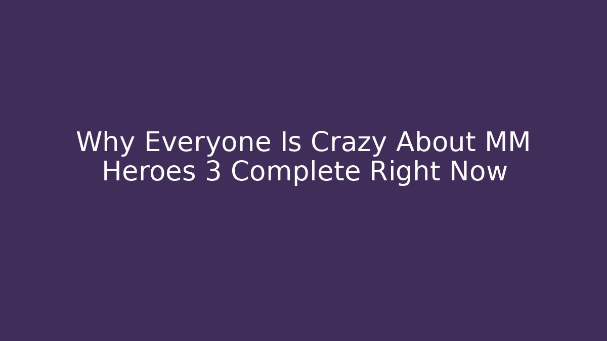 Why Everyone Is Crazy About MM Heroes 3 Complete Right Now