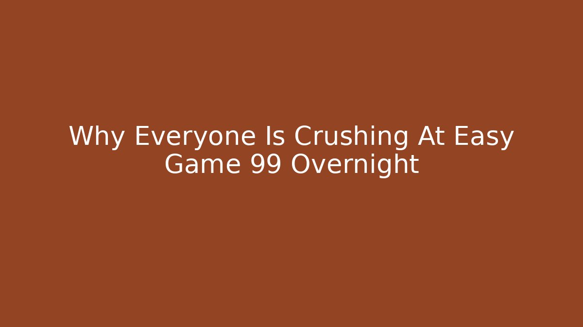 Why Everyone Is Crushing At Easy Game 99 Overnight