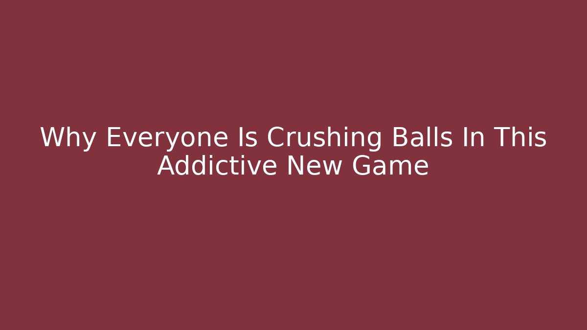 Why Everyone Is Crushing Balls In This Addictive New Game