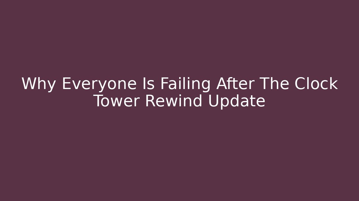 Why Everyone Is Failing After The Clock Tower Rewind Update