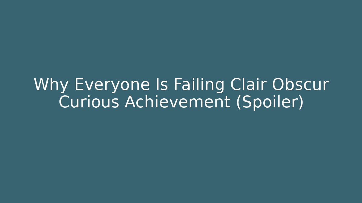 Why Everyone Is Failing Clair Obscur Curious Achievement (Spoiler)