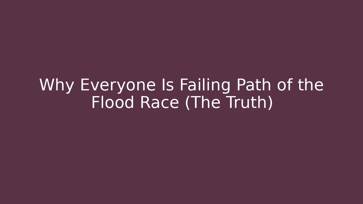 Why Everyone Is Failing Path of the Flood Race (The Truth)