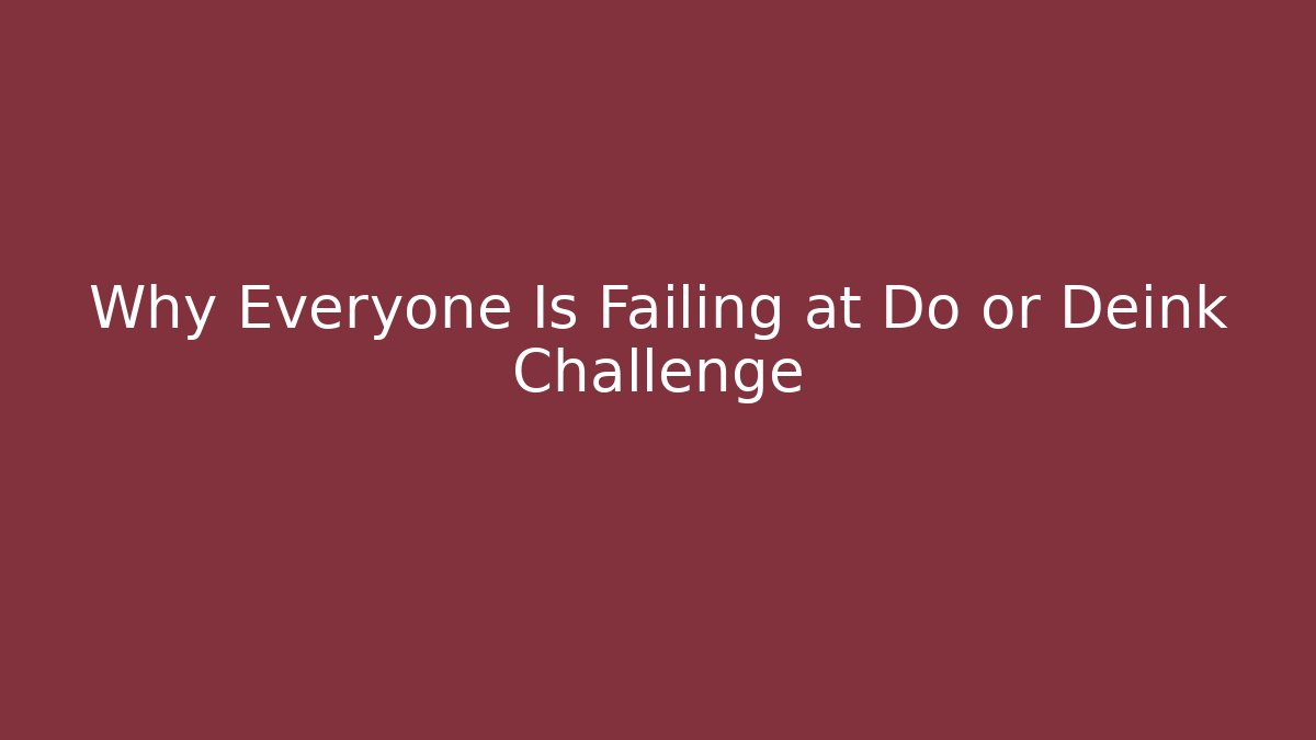 Why Everyone Is Failing at Do or Deink Challenge