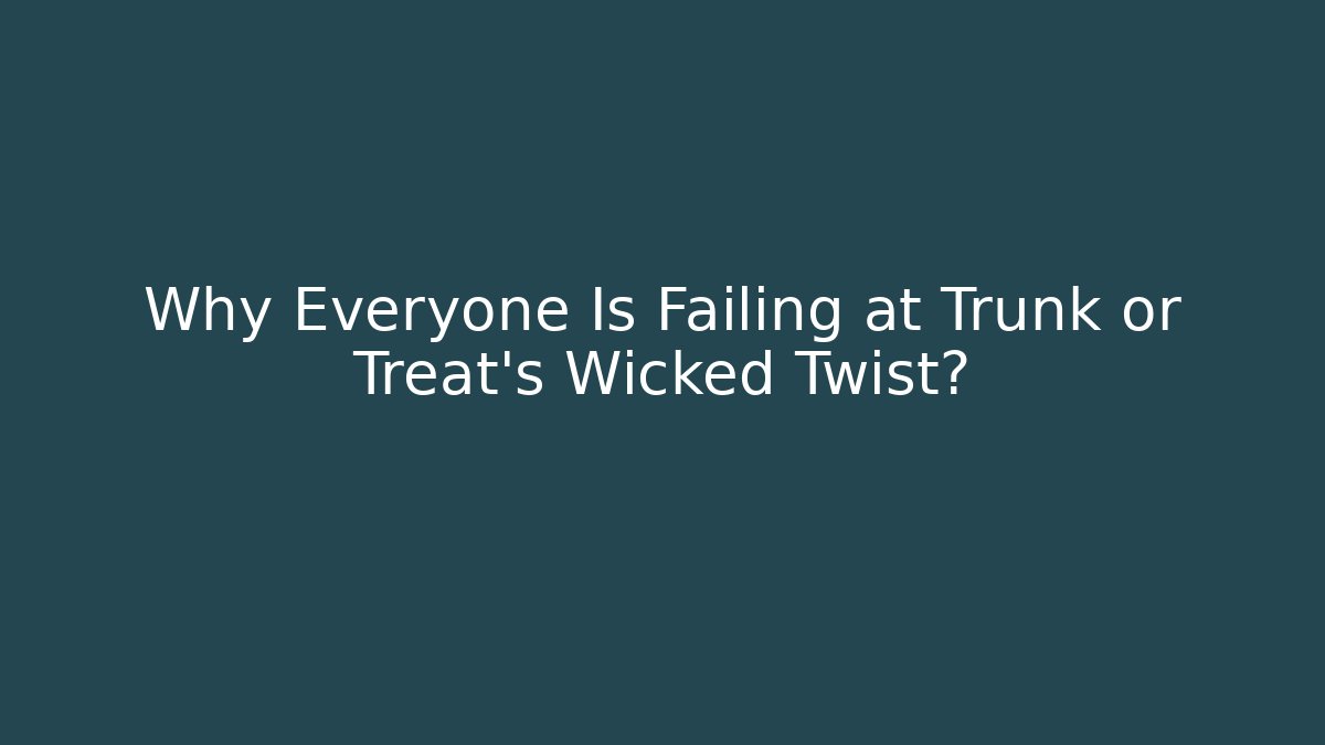 Why Everyone Is Failing at Trunk or Treat's Wicked Twist?