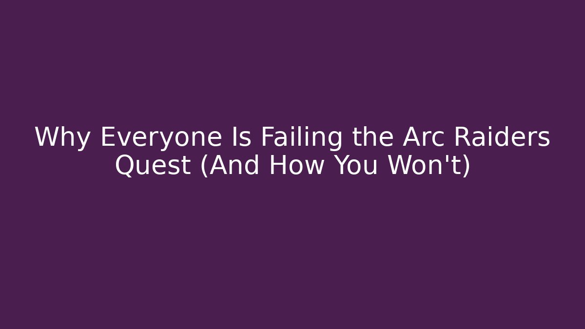 Why Everyone Is Failing the Arc Raiders Quest (And How You Won't)