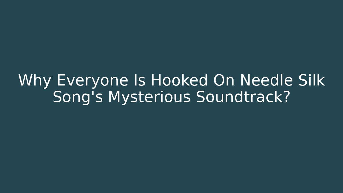 Why Everyone Is Hooked On Needle Silk Song's Mysterious Soundtrack?
