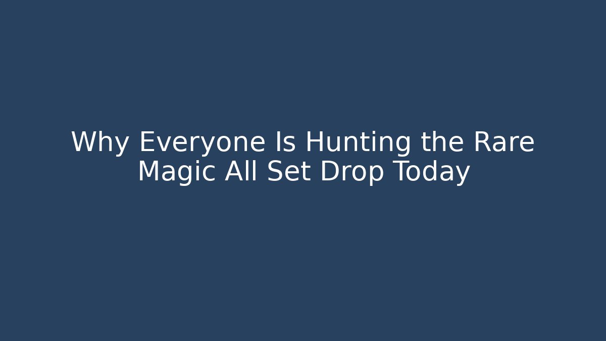 Why Everyone Is Hunting the Rare Magic All Set Drop Today