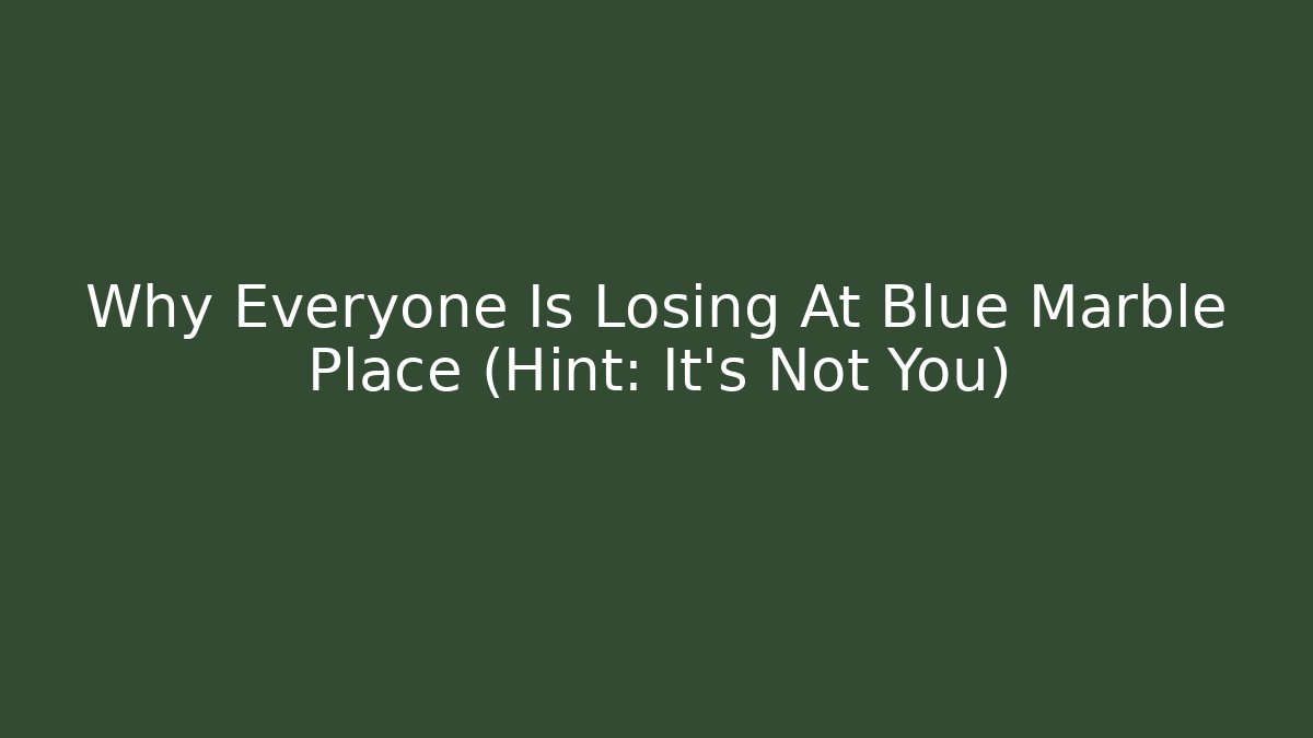Why Everyone Is Losing At Blue Marble Place (Hint: It's Not You)