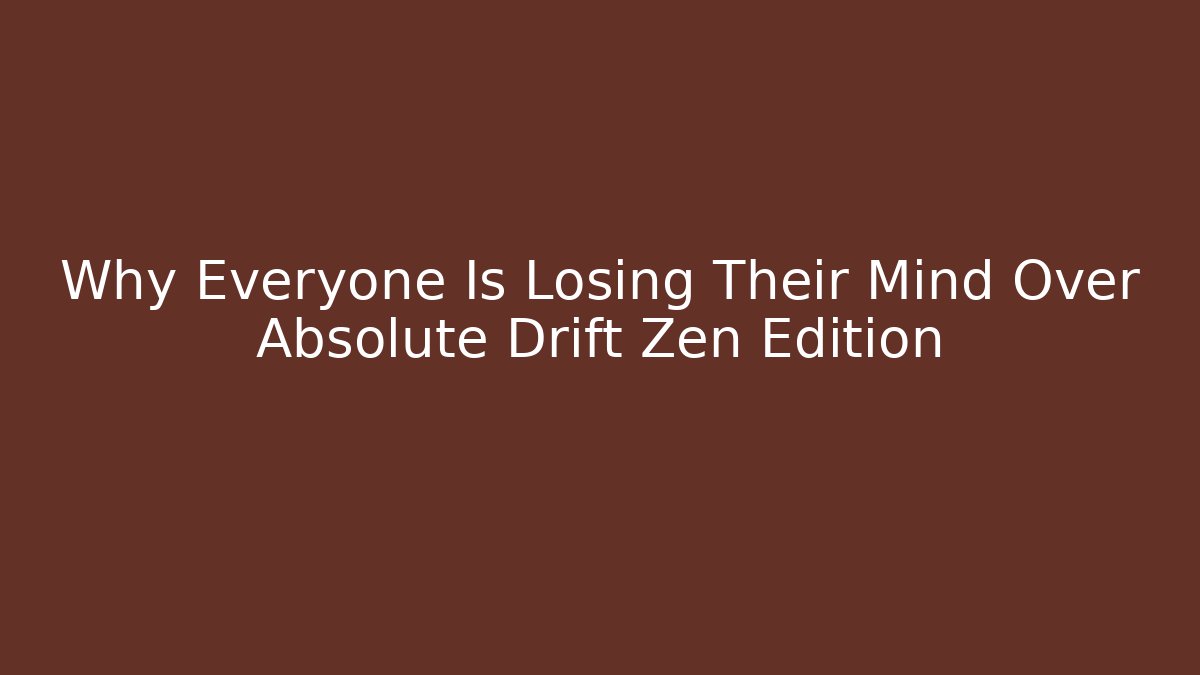 Why Everyone Is Losing Their Mind Over Absolute Drift Zen Edition