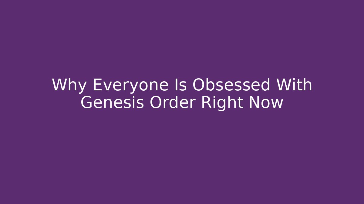 Why Everyone Is Obsessed With Genesis Order Right Now