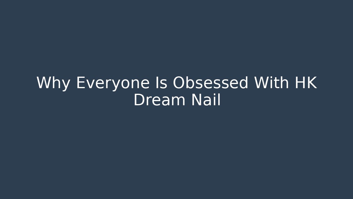 Why Everyone Is Obsessed With HK Dream Nail